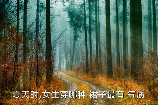 夏天时,女生穿哪种 裙子最有 气质