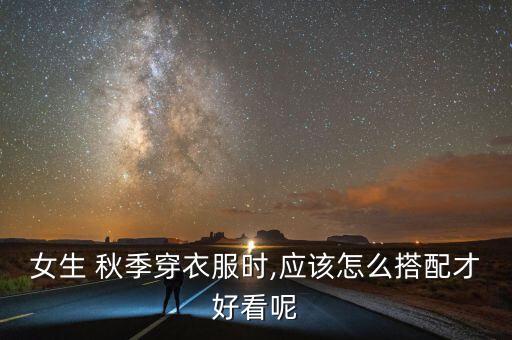 女生 秋季穿衣服时,应该怎么搭配才好看呢