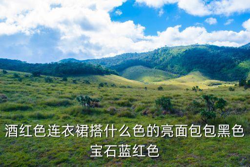 酒红色连衣裙搭什么色的亮面包包黑色宝石蓝红色