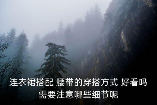连衣裙搭配 腰带的穿搭方式 好看吗需要注意哪些细节呢