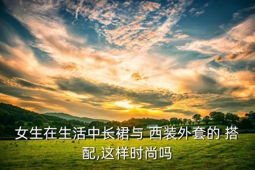 女生在生活中长裙与 西装外套的 搭配,这样时尚吗
