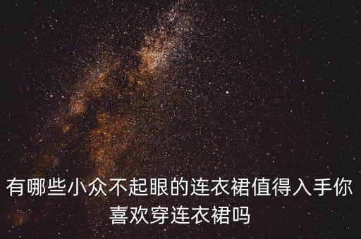 有哪些小众不起眼的连衣裙值得入手你喜欢穿连衣裙吗