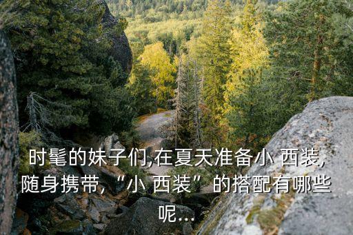 时髦的妹子们,在夏天准备小 西装,随身携带,“小 西装”的搭配有哪些呢...