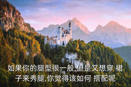 如果你的腿型很一般,但是又想穿 裙子来秀腿,你觉得该如何 搭配呢