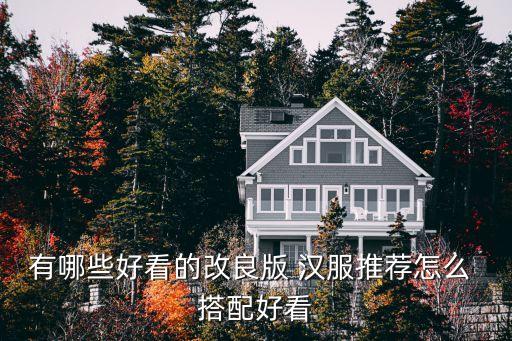 有哪些好看的改良版 汉服推荐怎么 搭配好看