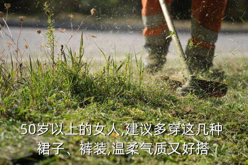 50岁以上的女人,建议多穿这几种 裙子、裤装,温柔气质又好搭