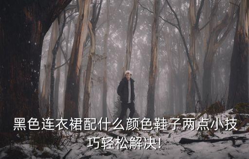  黑色连衣裙配什么颜色鞋子两点小技巧轻松解决!