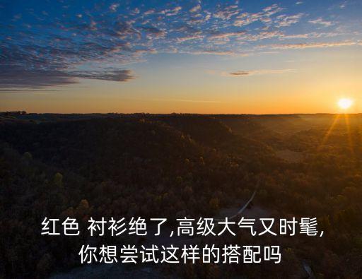 穿搭裙子红色衬衫,酒红色衬衫配什么裙子好看