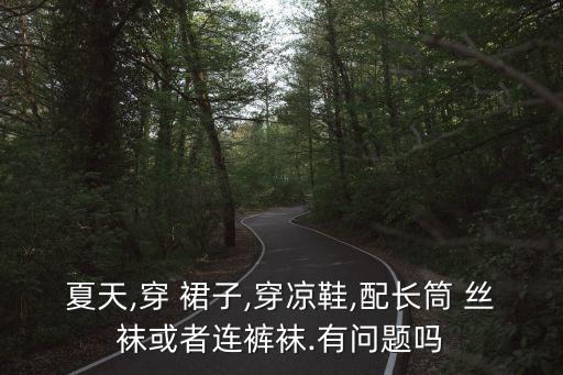 夏天,穿 裙子,穿凉鞋,配长筒 丝袜或者连裤袜.有问题吗