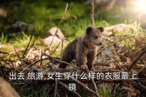 出去 旅游,女生穿什么样的衣服最上镜
