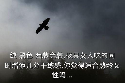纯 黑色 西装套装,极具女人味的同时增添几分干练感,你觉得适合熟龄女性吗...
