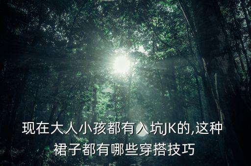 现在大人小孩都有入坑JK的,这种 裙子都有哪些穿搭技巧