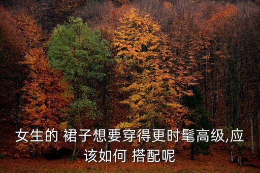 女生的 裙子想要穿得更时髦高级,应该如何 搭配呢