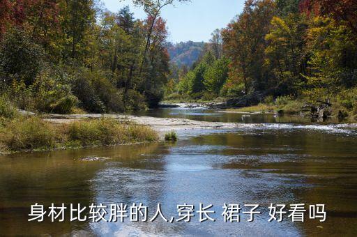 身材比较胖的人,穿长 裙子 好看吗