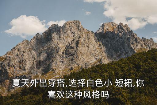 白裙子搭配小短裙好看不,下身白裙子上身搭配什么衣服好看
