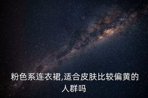  粉色系连衣裙,适合皮肤比较偏黄的人群吗