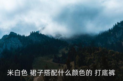 米白色 裙子搭配什么颜色的 打底裤