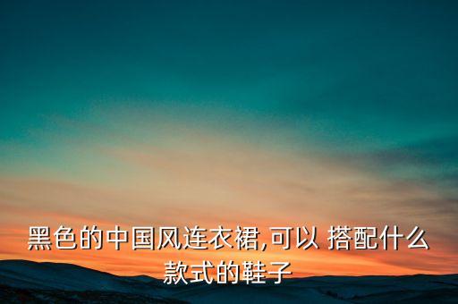 黑色的中国风连衣裙,可以 搭配什么款式的鞋子