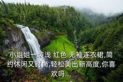 小姐姐一袭浅 红色 无袖连衣裙,简约休闲又时尚,轻松美出新高度,你喜欢吗...