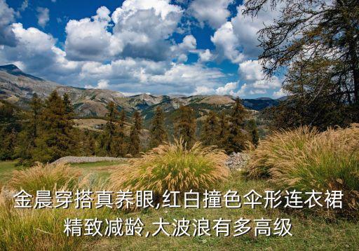 金晨穿搭真养眼,红白撞色伞形连衣裙精致减龄,大波浪有多高级