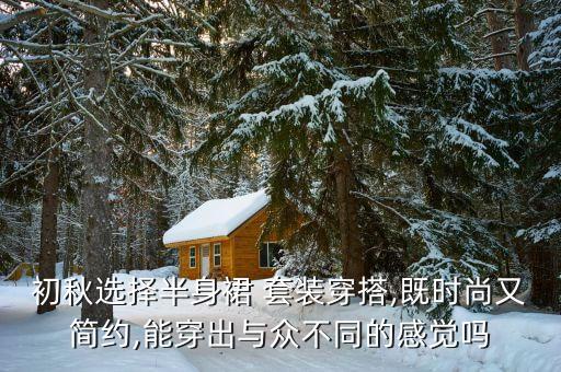 初秋选择半身裙 套装穿搭,既时尚又简约,能穿出与众不同的感觉吗