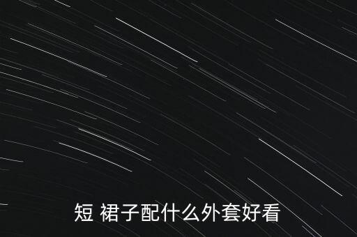 短 裙子配什么外套好看