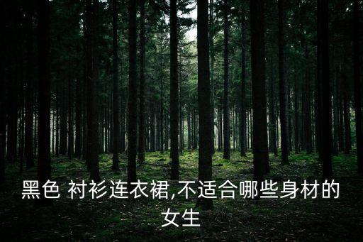 黑色 衬衫连衣裙,不适合哪些身材的女生