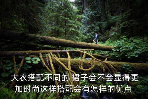  大衣搭配不同的 裙子会不会显得更加时尚这样搭配会有怎样的优点