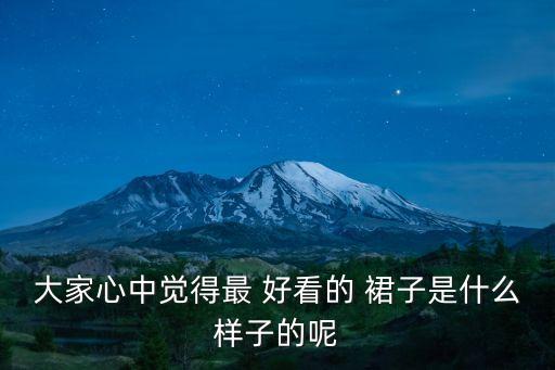 大家心中觉得最 好看的 裙子是什么样子的呢