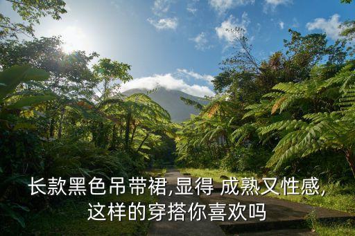 长款黑色吊带裙,显得 成熟又性感,这样的穿搭你喜欢吗