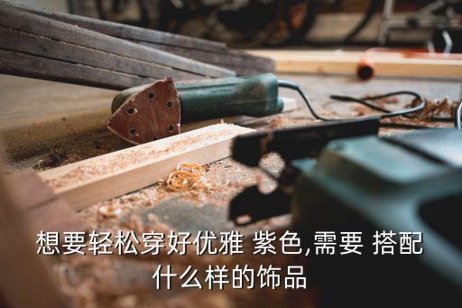 想要轻松穿好优雅 紫色,需要 搭配什么样的饰品