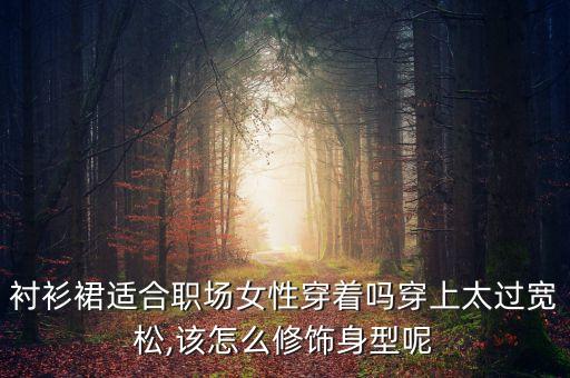 衬衫裙适合职场女性穿着吗穿上太过宽松,该怎么修饰身型呢