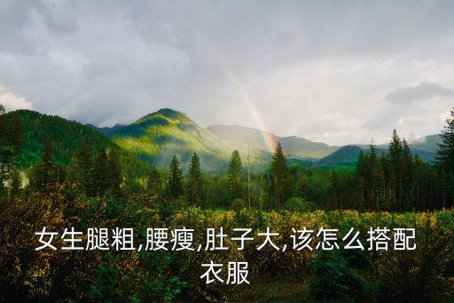 女生腿粗,腰瘦,肚子大,该怎么搭配衣服
