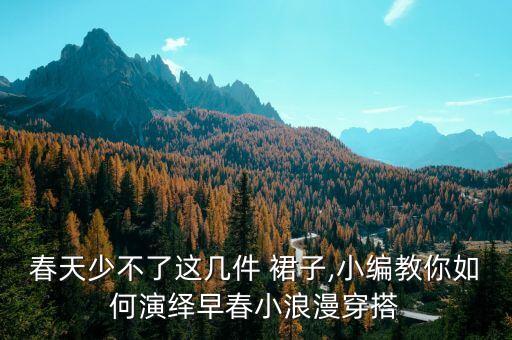 春天少不了这几件 裙子,小编教你如何演绎早春小浪漫穿搭
