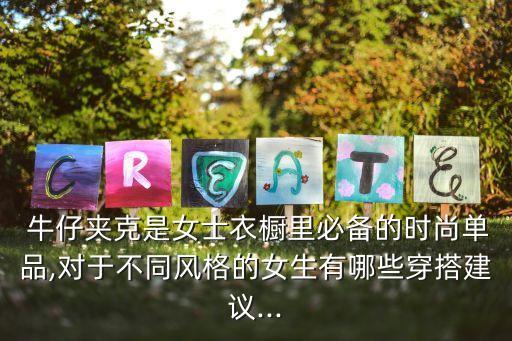  牛仔夹克是女士衣橱里必备的时尚单品,对于不同风格的女生有哪些穿搭建议...