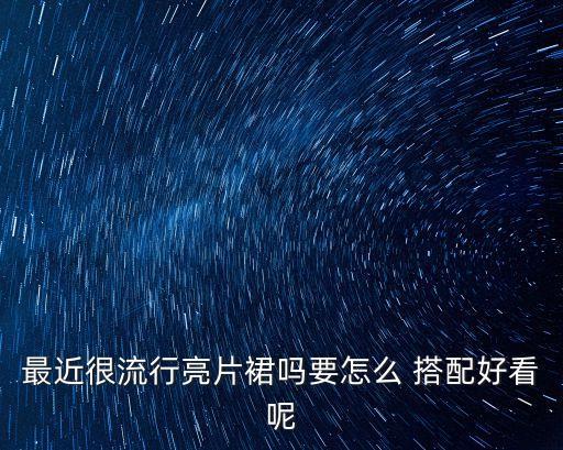 最近很流行亮片裙吗要怎么 搭配好看呢