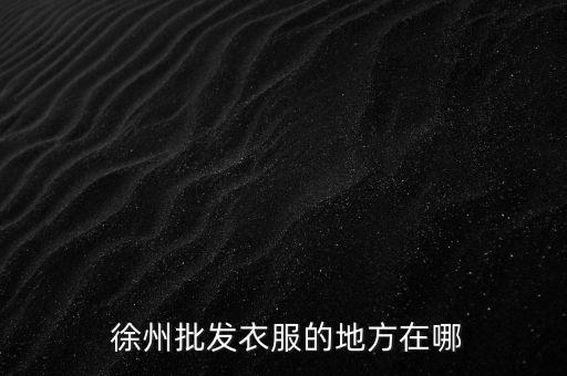  徐州批发衣服的地方在哪