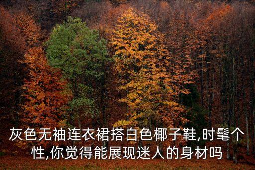 灰色无袖连衣裙搭白色椰子鞋,时髦个性,你觉得能展现迷人的身材吗
