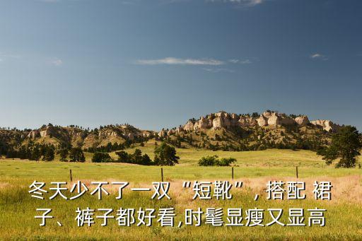 冬天少不了一双“短靴”, 搭配 裙子、裤子都好看,时髦显瘦又显高