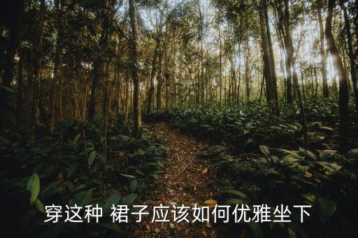 穿这种 裙子应该如何优雅坐下