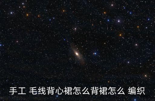 手工 毛线背心裙怎么背裙怎么 编织