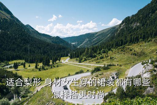 适合梨形 身材女生穿的裙装都有哪些怎样搭更时尚