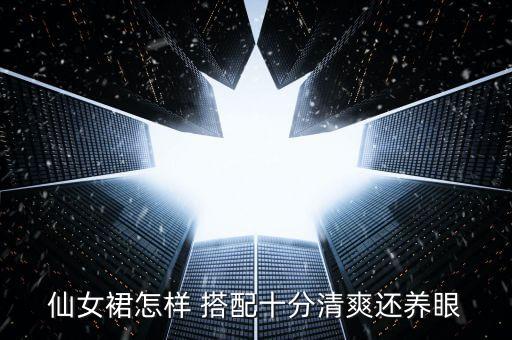 仙女裙怎样 搭配十分清爽还养眼