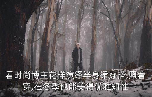 看时尚博主花样演绎半身裙穿搭,照着穿,在冬季也能美得优雅知性