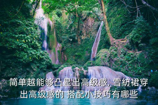 简单越能够凸显出高级感, 雪纺裙穿出高级感的 搭配小技巧有哪些