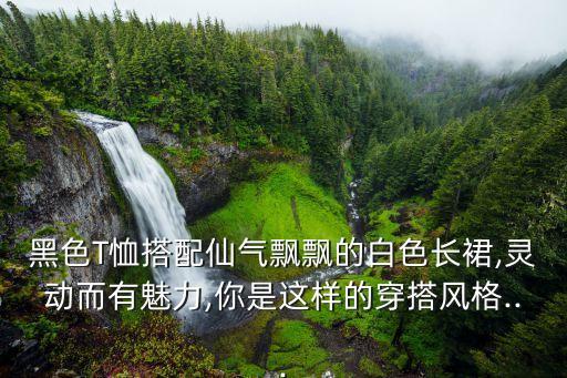 黑色T恤搭配仙气飘飘的白色长裙,灵动而有魅力,你是这样的穿搭风格...
