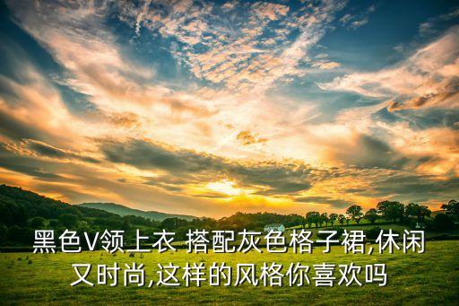 黑色V领上衣 搭配灰色格子裙,休闲又时尚,这样的风格你喜欢吗