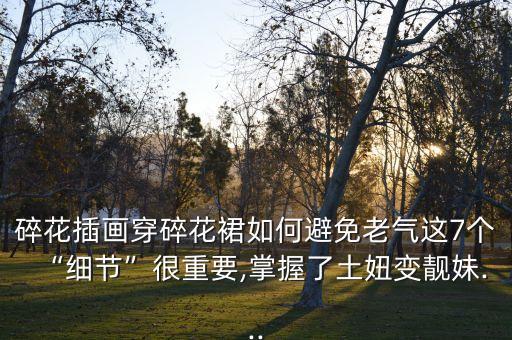碎花插画穿碎花裙如何避免老气这7个“细节”很重要,掌握了土妞变靓妹...
