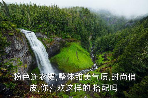  粉色连衣裙,整体甜美气质,时尚俏皮,你喜欢这样的 搭配吗