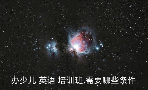 办少儿 英语 培训班,需要哪些条件